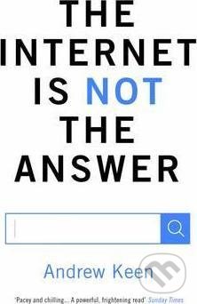 The Internet is Not the Answer - Andrew Keen, Atlantic Books, 2015