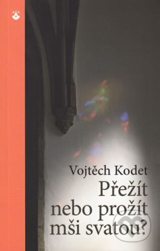 Přežít nebo prožít mši svatou? - Vojtěch Kodet, Karmelitánské nakladatelství, 2015