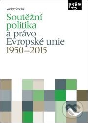 Soutěžní politika a právo Evropské unie 1950–2015 - Václav Šmejkal, Leges, 2016