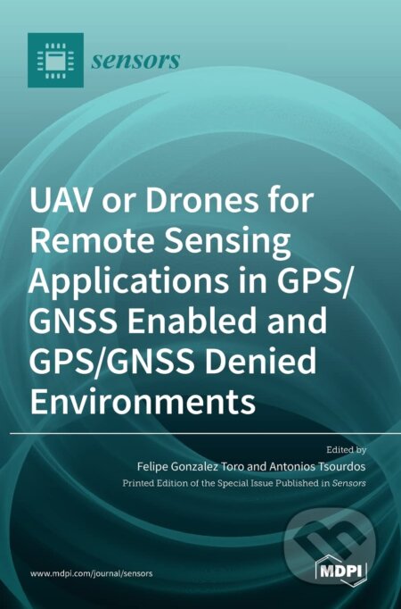 UAV or Drones for Remote Sensing Applications in GPS/GNSS Enabled and GPS/GNSS Denied Environments - Felipe Gonzalez Toro, Antonios Tsourdos, MDPI AG, 2021
