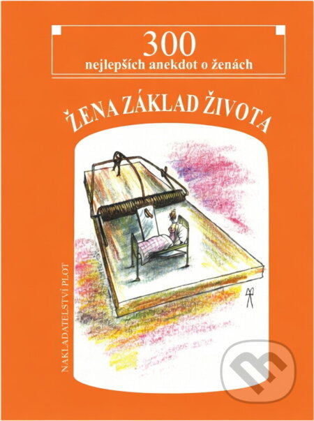 Kniha: Žena, základ života : 300 nejlepších anekdot o ženách (Plot). Plot, 2005