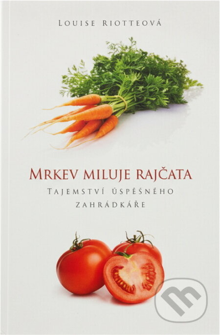 Kniha: Mrkev miluje rajčata : tajemství úspěšného zahrádkáře (Louise Riotte). Euromedia Group, 2011