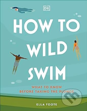 How to Wild Swim - Ella Foote, Dorling Kindersley, 2023