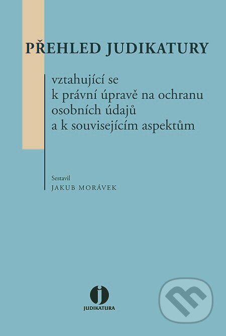 E-kniha: Přehled judikatury vztahující se k právní úpravě na ochranu osobních údajů a k souvisejícím aspektům (Jakub Morávek). Wolters Kluwer, 2016