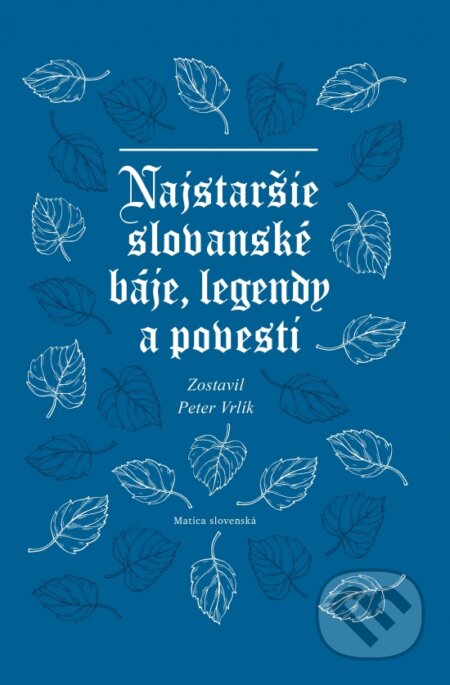 Najstaršie slovanské báje, legendy a povesti - Peter Vrlík, Vydavateľstvo Matice slovenskej, 2023