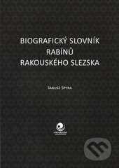 Biografický slovník rabínů Rakouského Slezska - Janusz Spyra, Ostravská univerzita, 2016