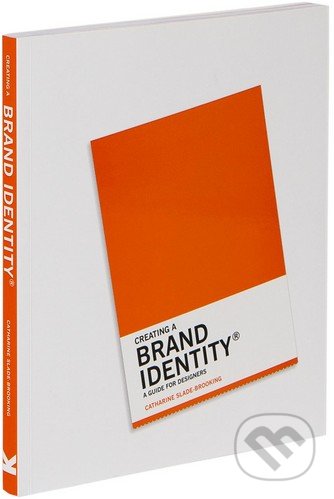 Creating a Brand Identity - Catharine Slade-Brooking, Laurence King Publishing, 2016