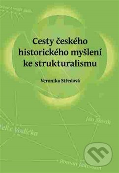 Cesty českého historického myšlení ke strukturalismu - Veronika Středová, Pavel Ševčík - VEDUTA, 2016