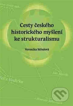 Cesty českého historického myšlení ke strukturalismu - Veronika Středová, Pavel Ševčík - VEDUTA, 2016