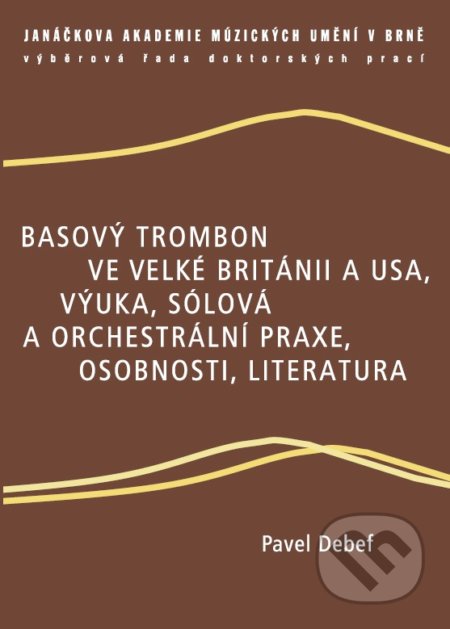 Basový trombon ve Velké Británii a USA, výuka, sólová a orchestrální praxe, osobnosti, literatura - Pavel Debef, Janáčkova akademie múzických umění v Brně, 2014