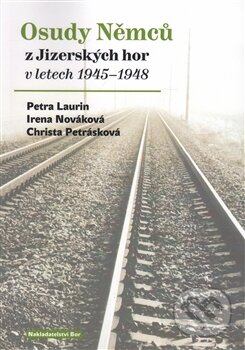 Osudy Němců z Jizerských hor v letech 1945–1948 - Petra Laurin, Irena Nováková, Nakladatelství Bor, 2016