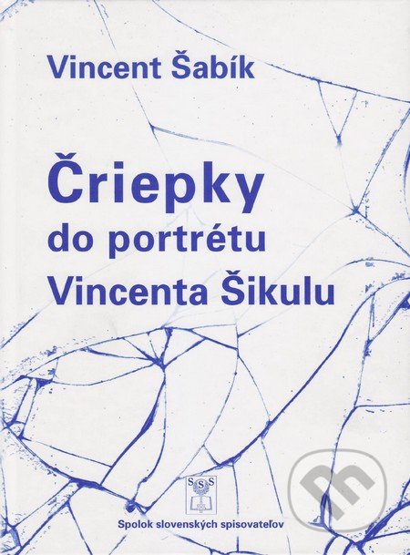 Čriepky do portrétu Vincenta Šikulu - Vincent Šabík, Vydavateľstvo Spolku slovenských spisovateľov, 2016