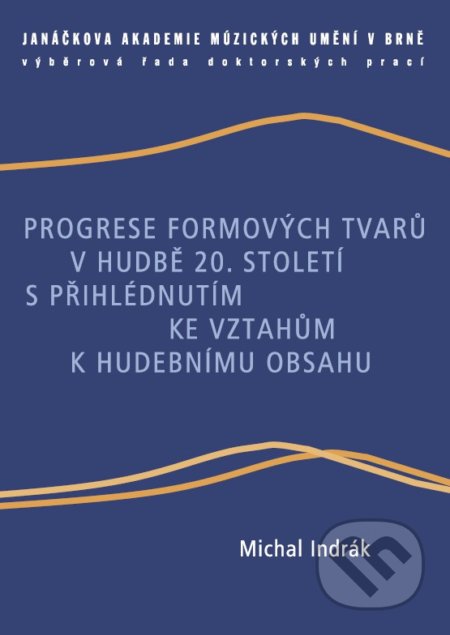 Progrese formových tvarů v hudbě 20. století s přihlédnutím ke vztahům k hudebnímu obsahu - Michal Indrák, Janáčkova akademie múzických umění v Brně, 2014