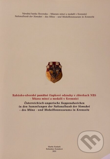 Rakúsko-uhorské pamätné čiapkové odznaky v zbierkach NBS - Múzea mincí a medailí v Kremnici - Bohuslava Konušová, Martin Karásek, NBS – Múzeum mincí a medailí Kremnica, 2010