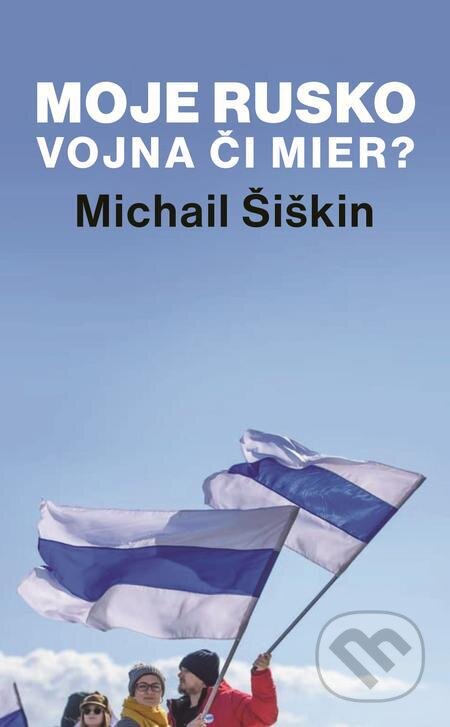 Moje Rusko: Vojna či mier - Michail Šiškin, Slovart, 2023