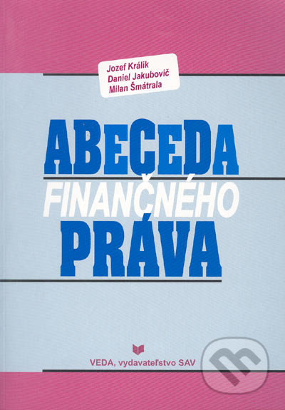 Abeceda finančného práva - Jozef Králik, Daniel Jakubovič, Milan Šmátrala, VEDA, 2005