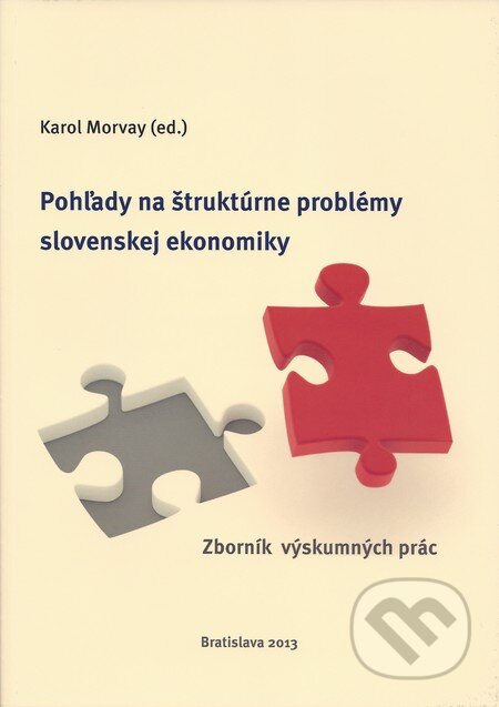 Pohľady na štruktúrne problémy slovenskej ekonomiky I - Karol Morvay a kol., Ekonomický ústav Slovenskej akadémie vied, 2013