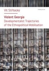 Violent Georgia (Developmentalist Trajectories of the Ethnopolitical Mobilisation) - kniha z kategorie Humanitní a společenské vědy