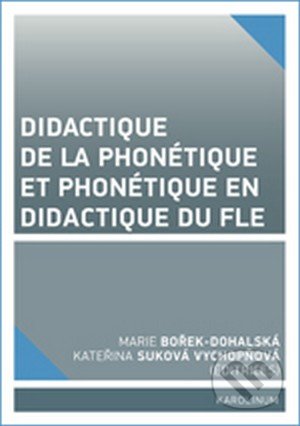 Didactique de la phonétique et phonétique en didactique du FLE - Marie Bořek Dohalská,  Kateřina Suková Vychopňová, Karolinum, 2016