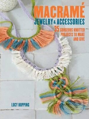 Macrame Jewelry and Accessories - Lucy Hopping, Ryland, Peters and Small, 2016