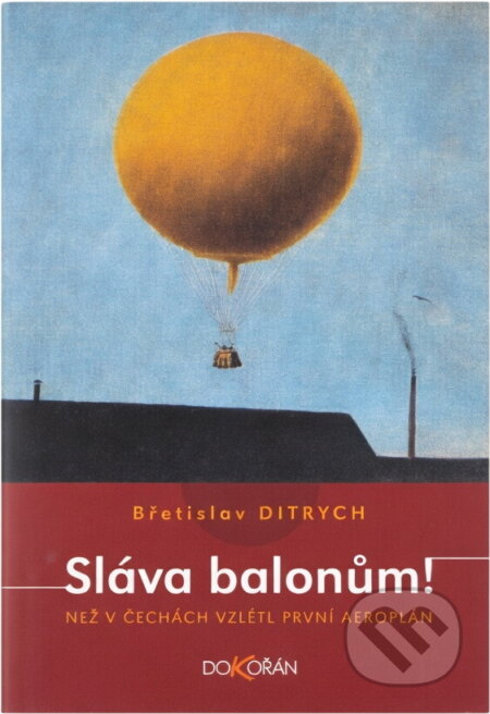 Kniha: Sláva balonům! : než v Čechách vzlétl první aeroplán (Břetislav Ditrych). Dokořán, 2005