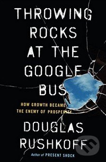 Throwing Rocks at the Google Bus - Douglas Rushkoff, Penguin Books, 2016