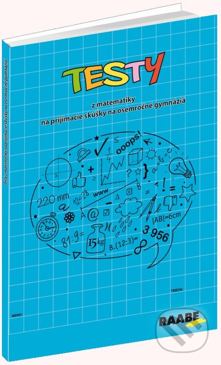 Testy z matematiky na prijímacie skúšky na osemročné gymnáziá - Jana Králiková, Jaroslav Kurcina, Karin Macháčová, Edita Šimčíková, Raabe, 2016