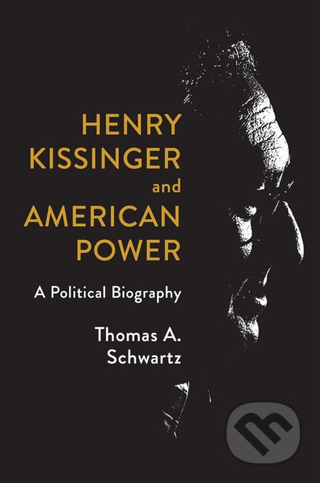 Henry Kissinger and American Power - Thomas A. Schwartz, Hill & Wang, 2020