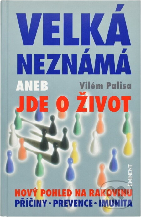 Kniha: Velká neznámá, aneb, Jde o život : nový pohled na rakovinu : příčiny, prevence, imunita (Vilém Palisa). Eminent, 1996