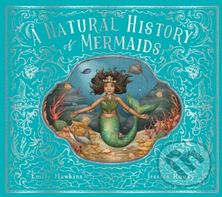 A Natural History of Mermaids - Emily Hawkins, Jessica Roux (ilustrátor), Frances Lincoln, 2022