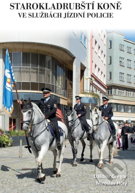 Starokladrubští koně ve službách jízdní policie - Dalibor Gregor, Miroslav Holý, Foto Gregor, 2023