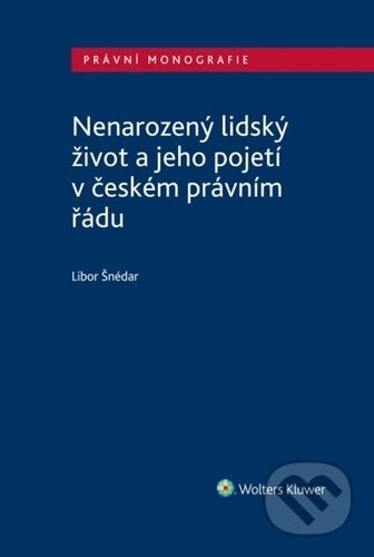 Nenarozený lidský život a jeho pojetí v českém právním řádu - Libor Šnédar, Wolters Kluwer ČR, 2023