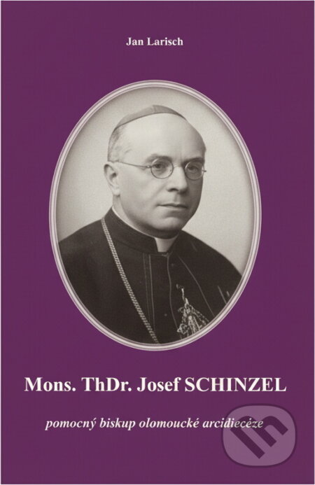 Kniha: Mons. ThDr. Josef Schinzel : pomocný biskup olomoucké arcidiecéze (Jan Larisch). , 2018