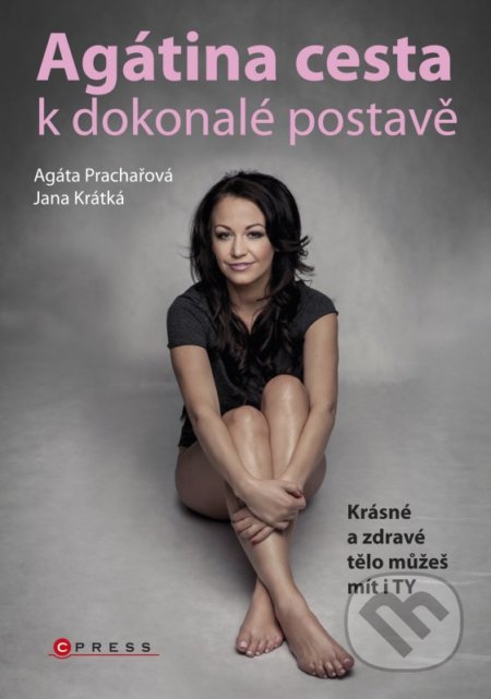 Agátina cesta k dokonalé postavě - Jana Krátká, Agáta Prachařová, CPRESS, 2016