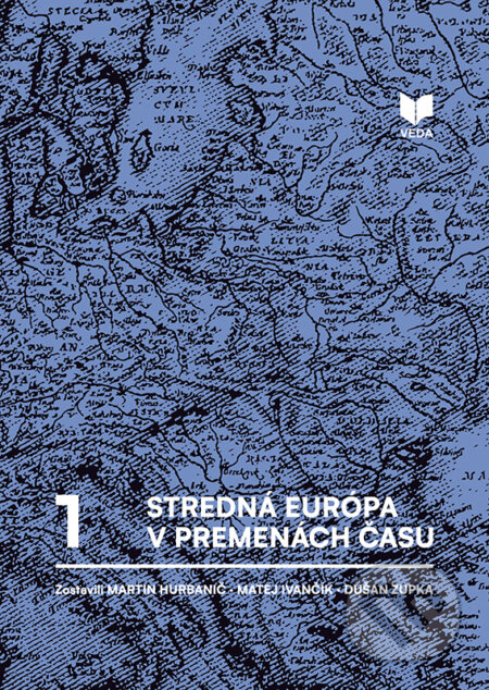 Stredná Európa v premenách času I. - Martin Hurbanič (editor), Matej Ivančík (editor), Dušan Zupka (editor), VEDA, 2024