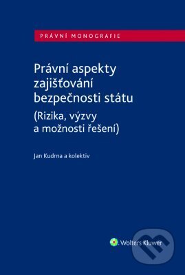 Právní aspekty zajišťování bezpečnosti státu (Rizika, výzvy a možnosti řešení) - Jan Kudrna, Wolters Kluwer ČR, 2023