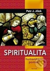 Spiritualita humanitární pomoci - Petr J. Jílek, Triton, 2016