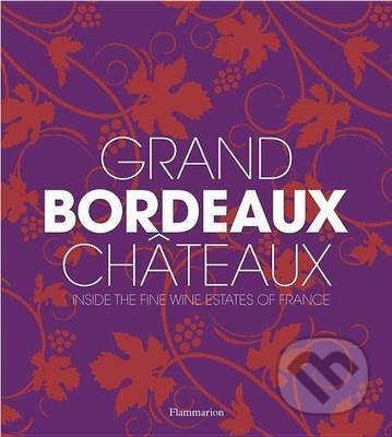 Grand Bordeaux Chateaux - Philippe Chaix, Guillaume de Laubier, Richard Suckling, James Suckling, Flammarion, 2016