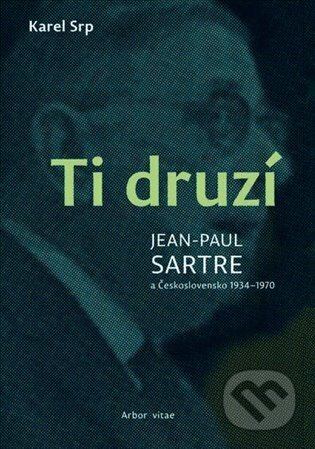 Ti druzí. Jean Paul Sartre a Československo 1934 - 1970 - Karel Srp, Arbor vitae, 2024