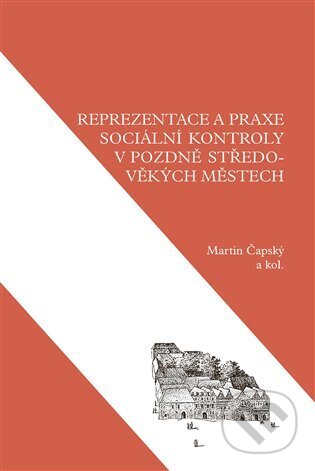 Reprezentace a praxe sociální kontroly v pozdně středověkých městech - Martin Čapský, Scriptorium, 2024