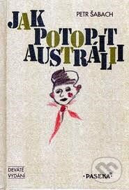 Kniha: Jak potopit Austrálii (Petr Šabach). Paseka, 2010