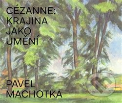 Cézanne: Krajina jako umění - Pavel Machotka, Arbor vitae, 2014