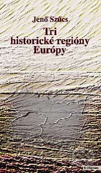 Tri historické regióny Európy - Jenő Szűcs, Kalligram, 2001