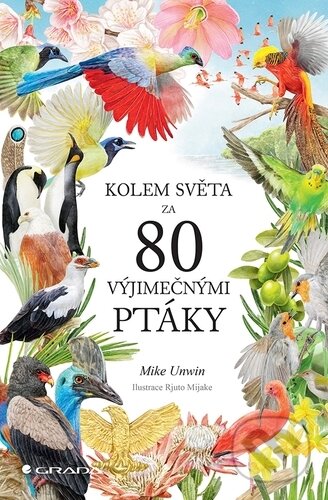 Kolem světa za 80 výjimečnými ptáky - Mike Unwin, Rjuto Mijake (ilustrátor), Grada, 2024