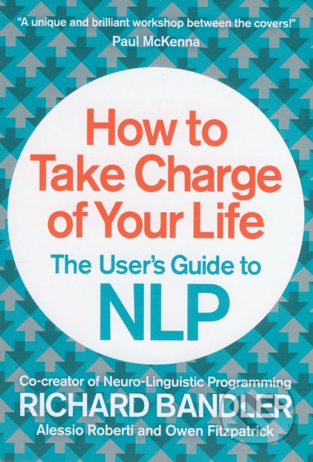 How to Take Charge of Your Life - Richard Bandler, Alessio ROberti, Owen Fitzpatrick, HarperCollins, 2014