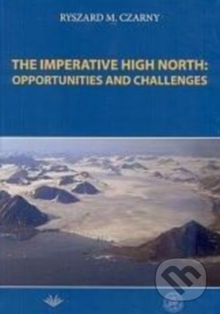 The Imperative High North: Opportunities and Challenge - Ryszard M. Czarny, Vydavateľstvo Michala Vaška, 2016