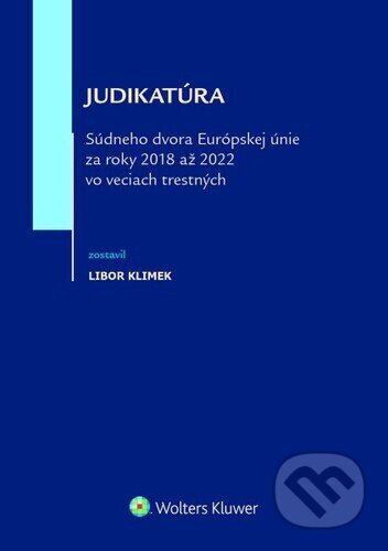Judikatúra Súdneho dvora EÚ za roky 2018 až 2022 vo veciach trestných - Libor Klimek, Wolters Kluwer, 2024