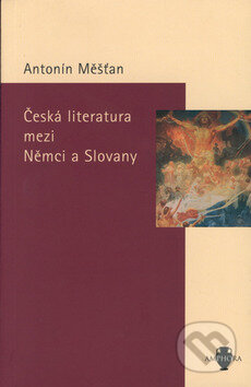 Česká literatura mezi Němci a Slovany - Antonín Měšťan, Academia, 2002
