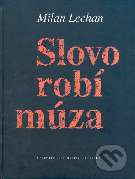 Slovo robí múza - Milan Lechan, Vydavateľstvo Matice slovenskej, 2005