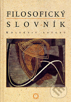 Filosofický slovník - B. Horyna, J. Štěpán, Ivan Blecha, P. Šaradín a kolektív, Olomouc, 2002